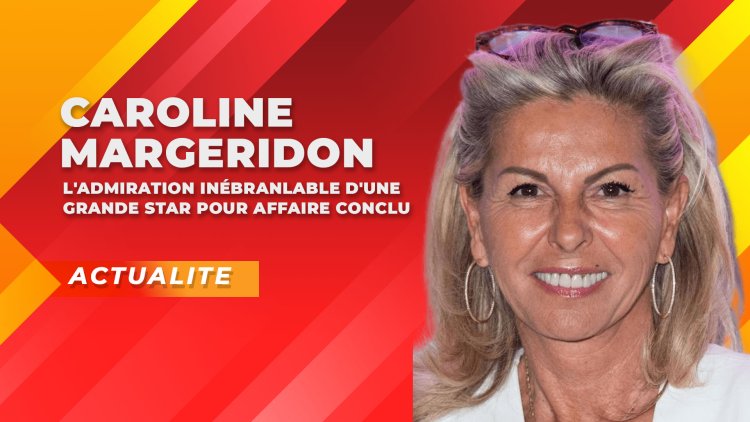 Caroline Margeridon : L'Admiration Inébranlable d'une Grande Star pour Affaire conclu
